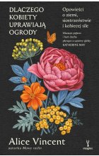 Dlaczego kobiety uprawiają ogrody. Opowieści o ziemi, siostrzeństwie i kobiecej sile