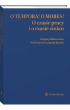 O tempora! O mores! O czasie pracy i o czasie zmian Księga jubileuszowa prof. Krzysztofa Rączki