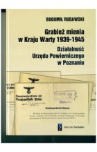 Grabież mienia w Kraju Warty 1939-1945 Działalność Urzędu Powierniczego w Poznaniu