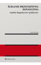 Ściganie przestępstwa zgwałcenia. Aspekty dogmatyczne i praktyczne 