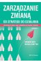 Zarządzanie zmianą. Od strategii do działania. Jak połączyć wizję, ludzi i organizację w służbie str