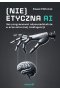 (Nie)etyczna AI Jak programować odpowiedzialnie w erze sztucznej inteligencji