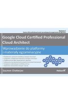 Google Cloud Certified Professional Cloud Architect. Wprowadzenie do platformy i materiały egzaminacyjne wyd. 2 
