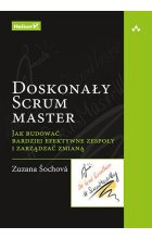 Doskonały Scrum master. Jak budować bardziej efektywne zespoły i zarządzać zmianą 