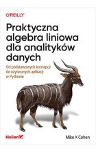Praktyczna algebra liniowa dla analityków danych Od podstawowych koncepcji do użytecznych aplikacji w Pythonie