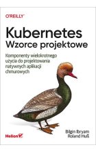 Kubernetes. Wzorce projektowe. Komponenty wielokrotnego użycia do projektowania natywnych aplikacji chmurowych 