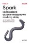 Spark. Rozproszone uczenie maszynowe na dużą skalę. Jak korzystać z MLlib, TensorFlow i PyTorch 