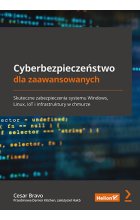 Cyberbezpieczeństwo dla zaawansowanych. Skuteczne zabezpieczenia systemu Windows, Linux, IoT i infrastruktury w chmurz 