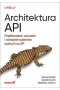 Architektura API Projektowanie, używanie i rozwijanie systemów opartych na API