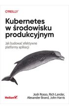 Kubernetes w środowisku produkcyjnym. Jak budować efektywne platformy aplikacji 