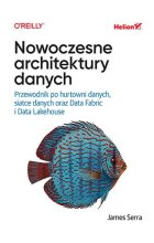 Nowoczesne architektury danych. Przewodnik po hurtowni danych, siatce danych oraz Data Fabric i Data Lakehouse 