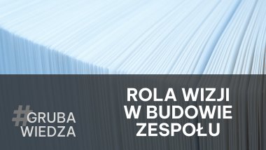 Jak budować efektywny zespół? Inspiruj swoją wizją