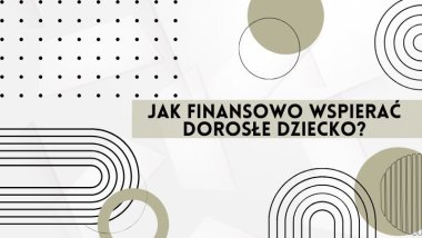 Jak finansowo wspierać dorosłe dzieci? Znajdź balans między miłością a zdrowym rozsądkiem