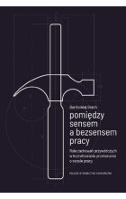 Pomiędzy sensem a bezsensem pracy