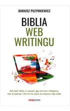 Biblia webwritingu Jak pisać teksty w czasach, gdy sztuczna inteligencja robi to szybciej i nikt ich nie czyta, bo wszyscy wolą wideo?