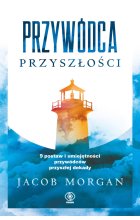 Przywódca przyszłości. 9 postaw i umiejętności przywódców przyszłej dekady 