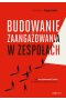 Budowanie zaangażowania w zespołach. Jak motywować ludzi do efektywniejszej pracy 