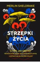 Strzępki życia O tym, jak grzyby tworzą nasz świat, zmieniają nasz umysł i kształtują naszą przyszł