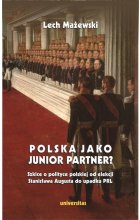 Polska jako junior partner? Szkice o polskiej polityce od elekcji Stanisława Augusta do upadku PRL