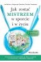 Jak zostać mistrzem w sporcie i w życiu