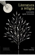 Literatura a religia. Wyzwania epoki świeckiej. Teorie i metody. Tom 1 