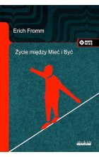 Życie między Mieć i Być. Ericha Fromma myśli zasadnicze 