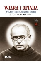 Wiara i ofiara. Życie, dzieło i epoka św. Maksymiliana M. Kolbego 