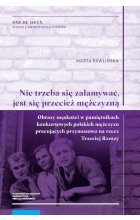 „Nie trzeba się załamywać, jest się przecież mężczyzną”