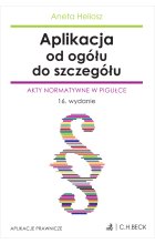 Aplikacja od ogółu do szczegółu. Akty normatywne w pigułce Wyd.16