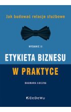 Etykieta biznesu w praktyce. Jak budować relacje służbowe (Wyd. II)
