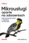 Mikrousługi oparte na zdarzeniach. Wykorzystywanie danych w organizacji na dużą skalę 