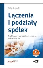 Łączenia i podziały spółek Praktyczny poradnik z wzorami dokumentów (z suplementem elektronicznym)