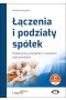 Łączenia i podziały spółek Praktyczny poradnik z wzorami dokumentów (z suplementem elektronicznym)