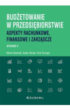 Budżetowanie w przedsiębiorstwie. Aspekty rachunkowe, finansowe i zarządcze (Wyd. V)