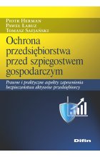 Ochrona przedsiębiorstwa przed szpiegostwem gospodarczym. Prawne i praktyczne aspekty zapewnienia bezpieczeństwa aktywów przedsiębiorcy 