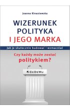 WIZERUNEK POLITYKA I JEGO MARKA. Jak je skutecznie budować i wzmacniać. Czy każdy może zostać polity