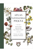 Atlas naturalnego piękna. Francuskie receptury dla twojej urody