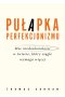 Pułapka perfekcjonizmu. Moc niedoskonałości w świecie, który ciągle wymaga więcej