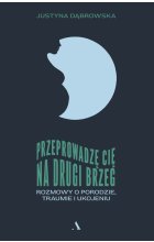 Przeprowadzę cię na drugi brzeg. Rozmowy o porodzie, traumie i ukojeniu