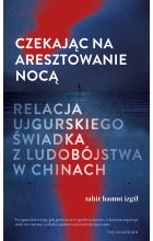 Czekając na aresztowanie nocą. Relacja ujgurskiego świadka z ludobójstwa w Chinach