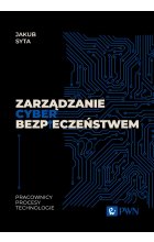 Zarządzanie cyberbezpieczeństwem. Pracownicy, Procesy, Technologie