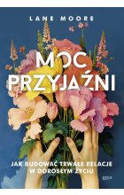 Moc przyjaźni. Jak budować trwałe relacje w dorosłym życiu