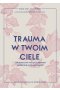 Trauma w twoim ciele. Jak skutecznie walczyć z objawami autoimmunologicznymi