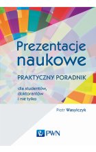 Prezentacje naukowe. Praktyczny poradnik dla studentów, doktorantów i nie tylko