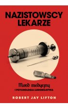 Nazistowscy lekarze. Mord medyczny i psychologia ludobójstwa