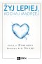 Żyj lepiej, kochaj mądrzej. Jak uwolnić się od przeszłości, cieszyć się teraźniejszością i tworzyć idealną przyszłość