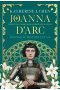 Joanna d’Arc. Dziewczyna, wojowniczka, heretyczka, święta