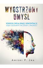 Wyostrzony umysł. Wzmocnij swoją uwagę i koncentrację dzięki codziennym ćwiczeniom z uważności