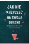 Jak nie krzyczeć na swoje dziecko
