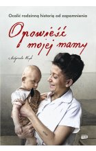 Opowieść mojej mamy. Ocalić rodzinną historię od zapomnienia